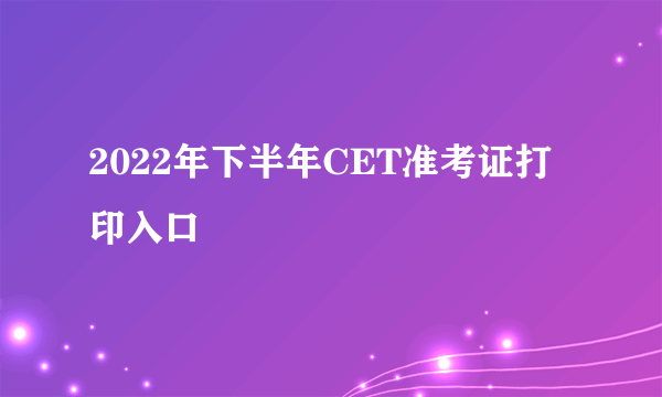 2022年下半年CET准考证打印入口