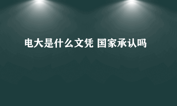 电大是什么文凭 国家承认吗
