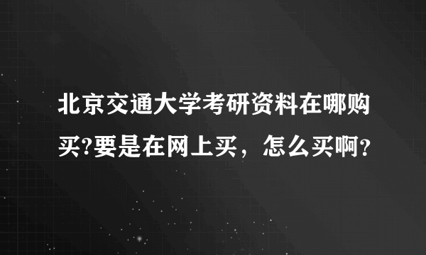 北京交通大学考研资料在哪购买?要是在网上买，怎么买啊？