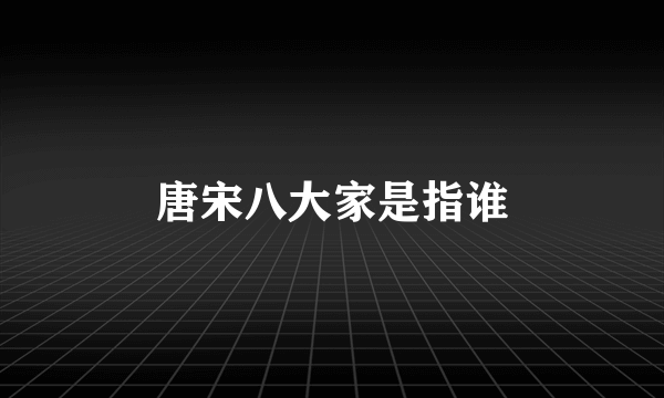 唐宋八大家是指谁