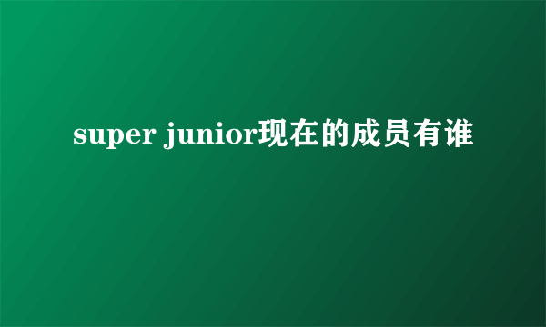 super junior现在的成员有谁