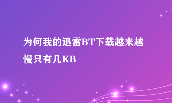 为何我的迅雷BT下载越来越慢只有几KB