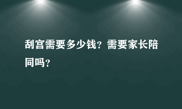 刮宫需要多少钱？需要家长陪同吗？
