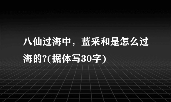 八仙过海中，蓝采和是怎么过海的?(据体写30字)