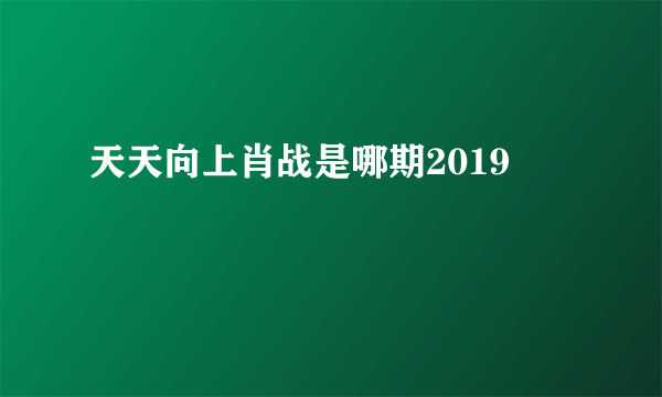 天天向上肖战是哪期2019