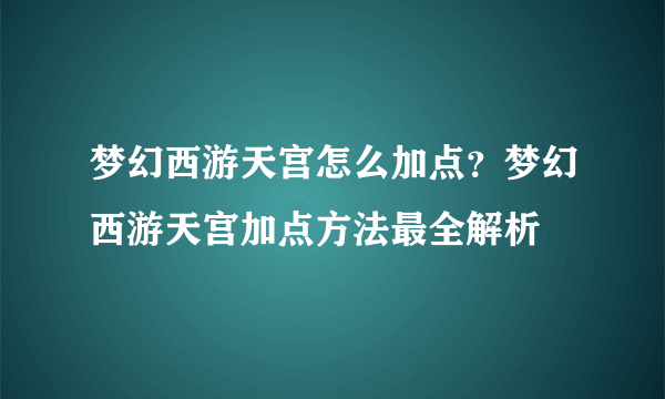 梦幻西游天宫怎么加点？梦幻西游天宫加点方法最全解析