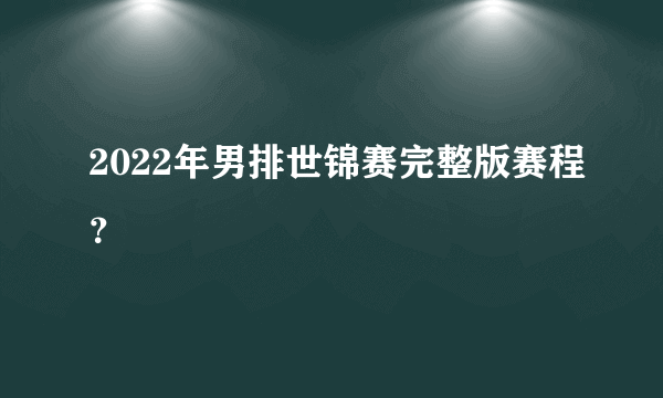 2022年男排世锦赛完整版赛程？