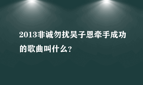 2013非诚勿扰吴子恩牵手成功的歌曲叫什么？