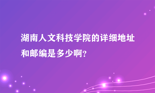 湖南人文科技学院的详细地址和邮编是多少啊？