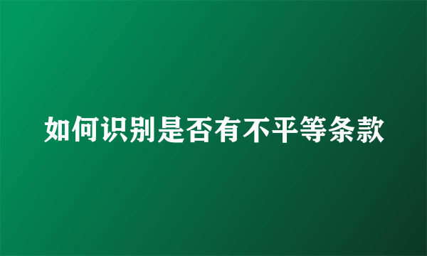 如何识别是否有不平等条款