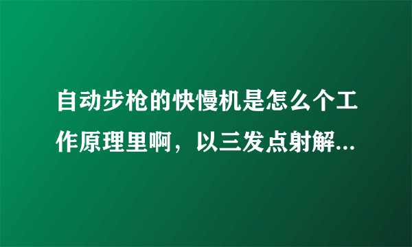 自动步枪的快慢机是怎么个工作原理里啊，以三发点射解释一下，有图更好，谢谢？