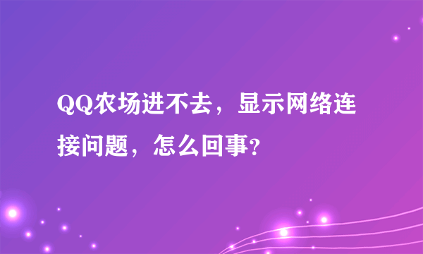 QQ农场进不去，显示网络连接问题，怎么回事？