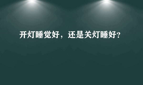 开灯睡觉好，还是关灯睡好？