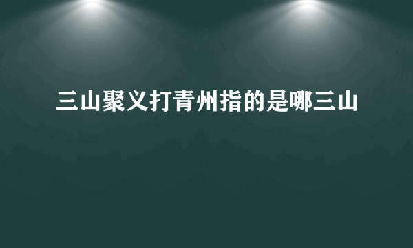 三山聚义打青州指的是哪三山