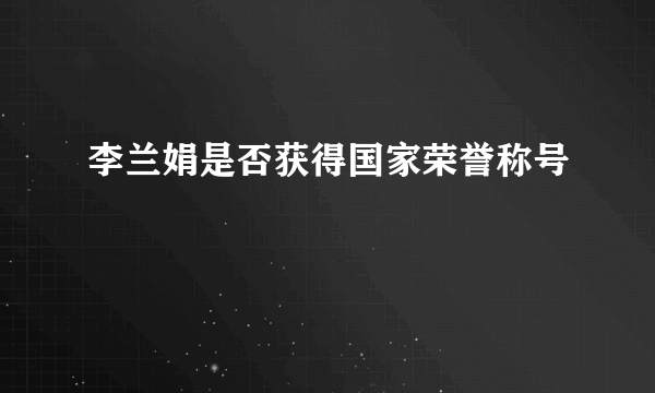 李兰娟是否获得国家荣誉称号