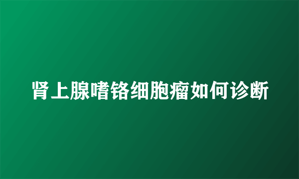 肾上腺嗜铬细胞瘤如何诊断