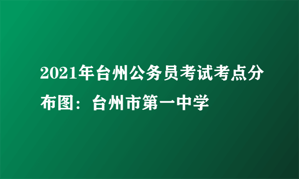 2021年台州公务员考试考点分布图：台州市第一中学