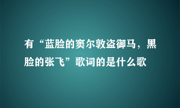 有“蓝脸的窦尔敦盗御马，黑脸的张飞”歌词的是什么歌