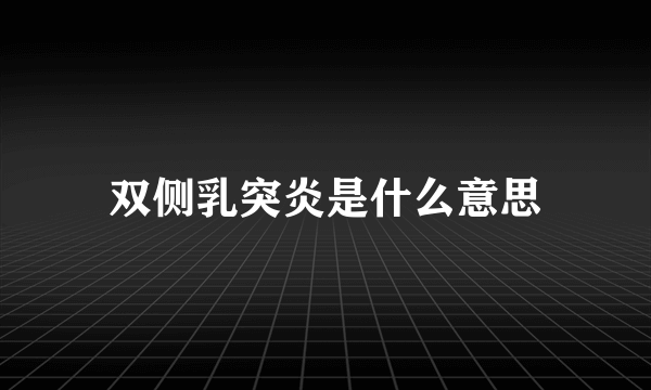 双侧乳突炎是什么意思
