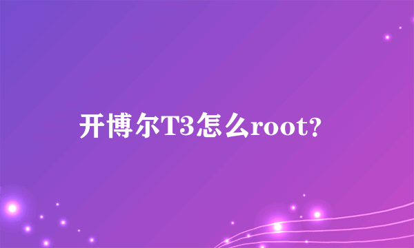 开博尔T3怎么root？