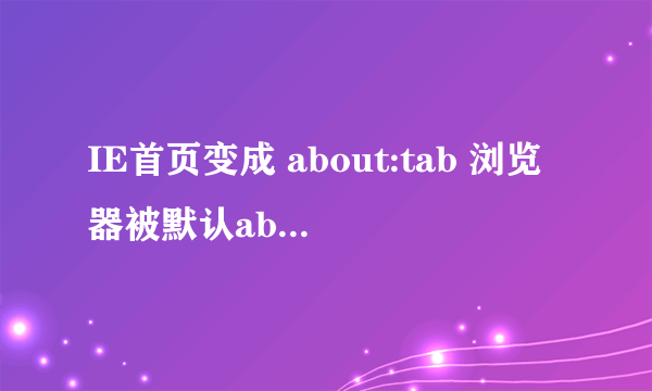 IE首页变成 about:tab 浏览器被默认about tab