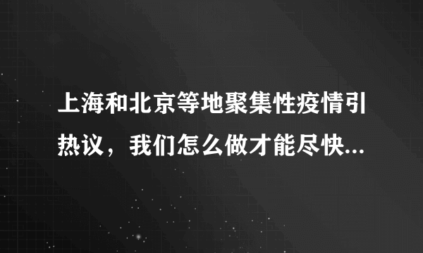 上海和北京等地聚集性疫情引热议，我们怎么做才能尽快的实现全面清零？