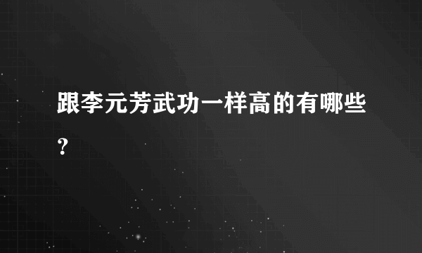 跟李元芳武功一样高的有哪些？