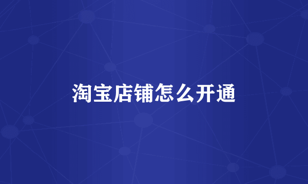 淘宝店铺怎么开通