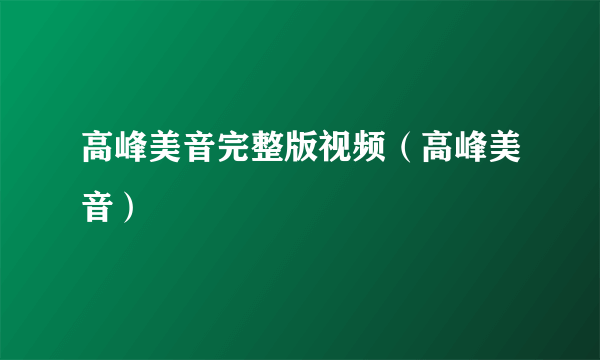 高峰美音完整版视频（高峰美音）