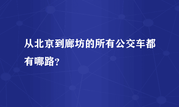 从北京到廊坊的所有公交车都有哪路？