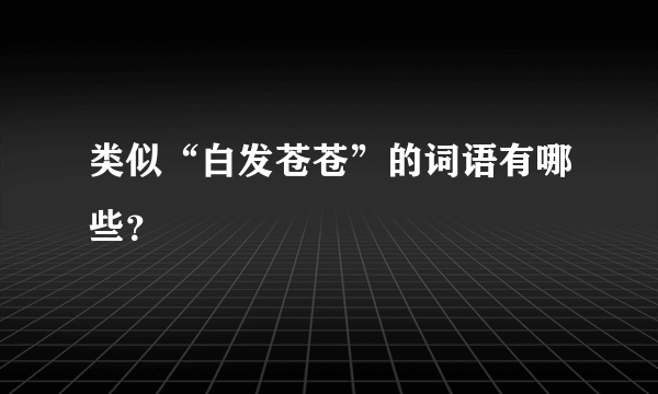 类似“白发苍苍”的词语有哪些？