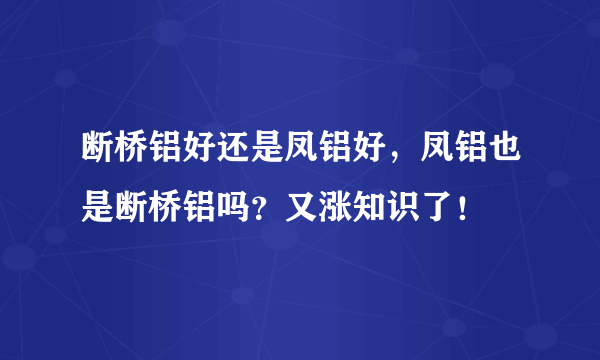 断桥铝好还是凤铝好，凤铝也是断桥铝吗？又涨知识了！