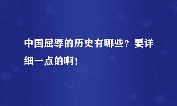 中国屈辱的历史有哪些？要详细一点的啊！