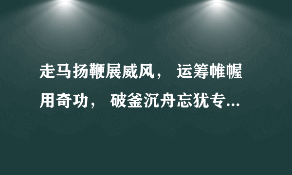 走马扬鞭展威风， 运筹帷幄用奇功， 破釜沉舟忘犹专， 一关过了又一关。请问是什么生肖