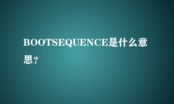 BOOTSEQUENCE是什么意思？