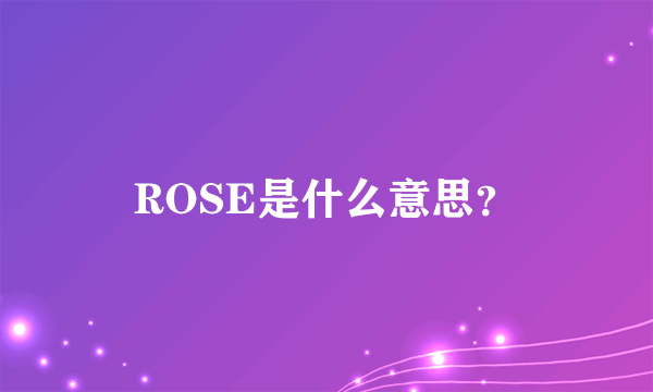 ROSE是什么意思？