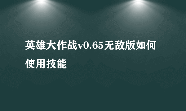 英雄大作战v0.65无敌版如何使用技能
