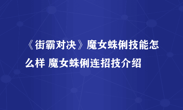 《街霸对决》魔女蛛俐技能怎么样 魔女蛛俐连招技介绍