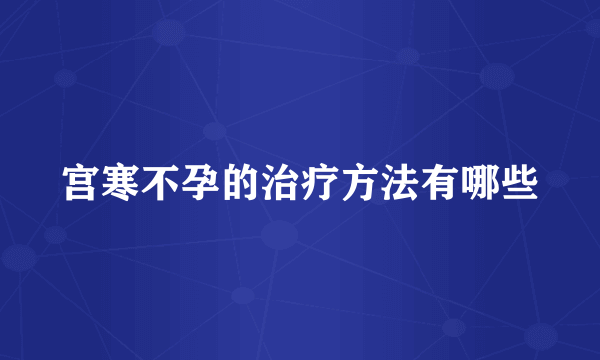 宫寒不孕的治疗方法有哪些