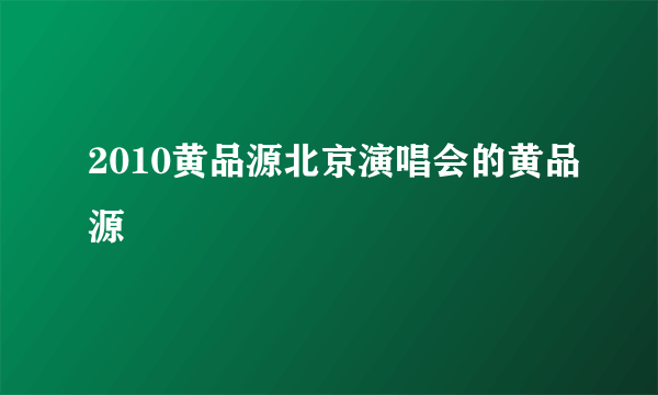 2010黄品源北京演唱会的黄品源