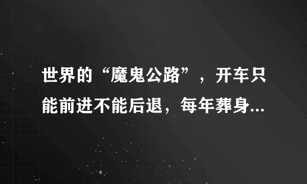 世界的“魔鬼公路”，开车只能前进不能后退，每年葬身几十条生命