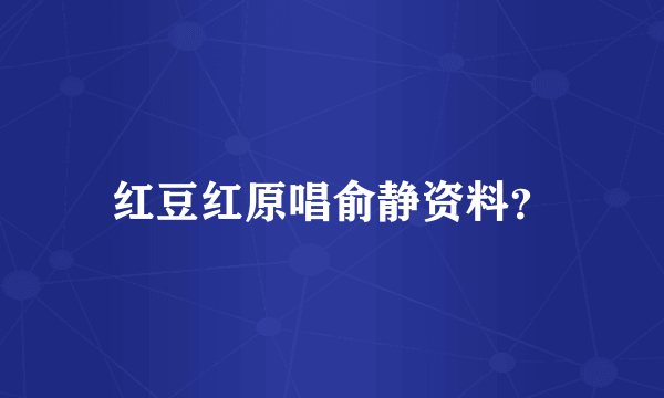 红豆红原唱俞静资料？