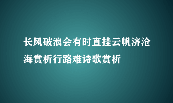 长风破浪会有时直挂云帆济沧海赏析行路难诗歌赏析