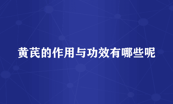 黄芪的作用与功效有哪些呢