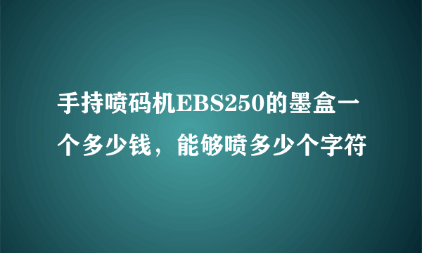 手持喷码机EBS250的墨盒一个多少钱，能够喷多少个字符