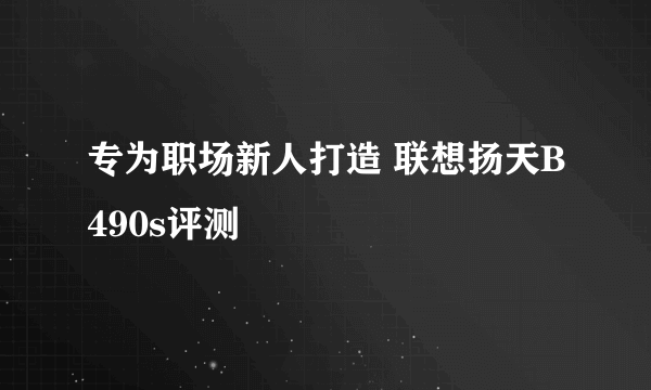 专为职场新人打造 联想扬天B490s评测
