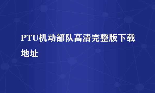 PTU机动部队高清完整版下载地址