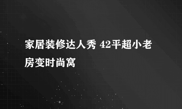 家居装修达人秀 42平超小老房变时尚窝