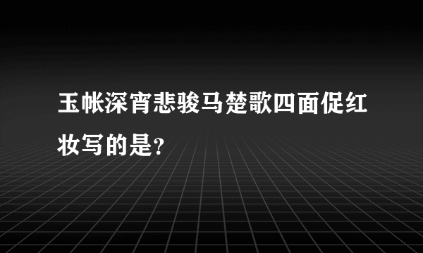玉帐深宵悲骏马楚歌四面促红妆写的是？