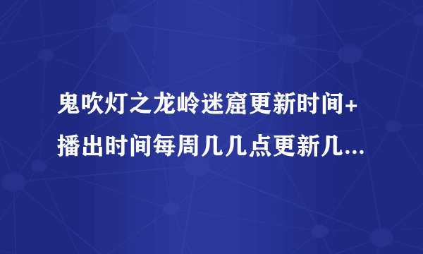鬼吹灯之龙岭迷窟更新时间+播出时间每周几几点更新几集-飞外网